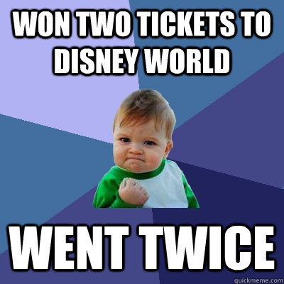 Won two tickets to Disney World Went twice  Success Kid