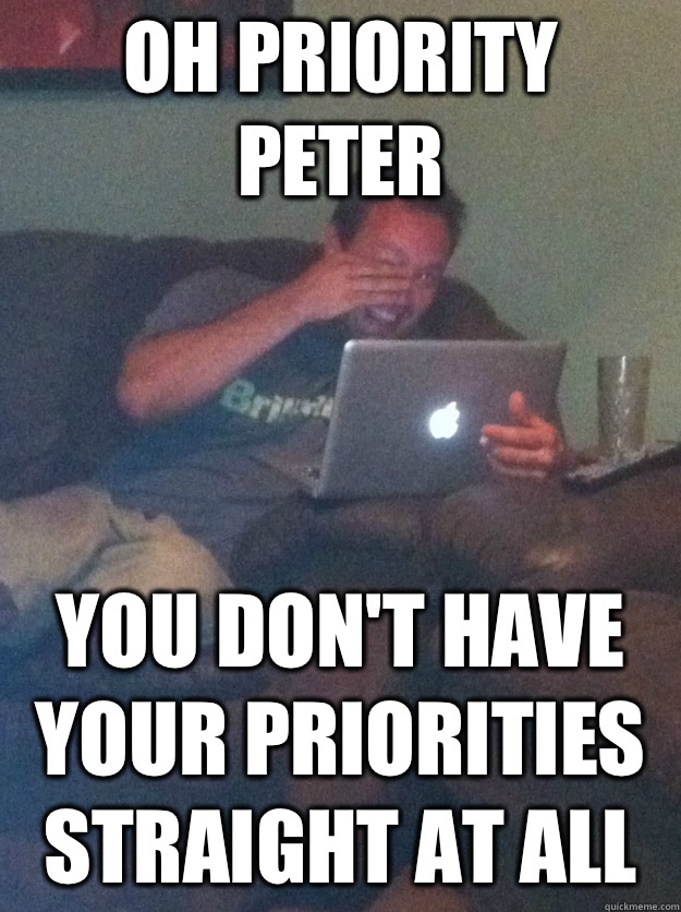 Oh Priority Peter You don't have your priorities straight at all  meme dad on overly attached girlfriend