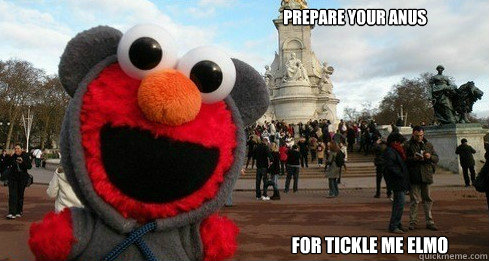 Prepare your Anus FOR TICKLE ME ELMO - Prepare your Anus FOR TICKLE ME ELMO  elmo