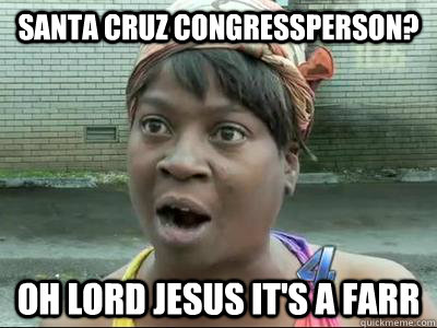 Santa Cruz Congressperson? Oh lord Jesus it's a Farr - Santa Cruz Congressperson? Oh lord Jesus it's a Farr  No Time Sweet Brown