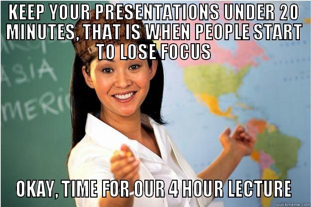 KEEP YOUR PRESENTATIONS UNDER 20 MINUTES, THAT IS WHEN PEOPLE START TO LOSE FOCUS OKAY, TIME FOR OUR 4 HOUR LECTURE Scumbag Teacher