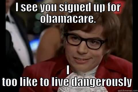 I SEE YOU SIGNED UP FOR OBAMACARE. I TOO LIKE TO LIVE DANGEROUSLY  Dangerously - Austin Powers