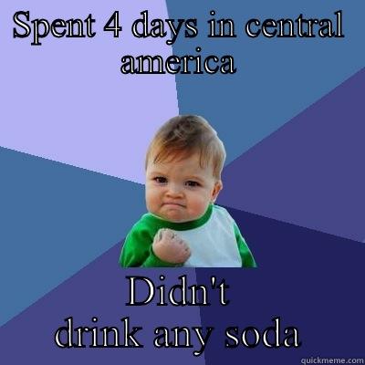 SPENT 4 DAYS IN CENTRAL AMERICA DIDN'T DRINK ANY SODA Success Kid