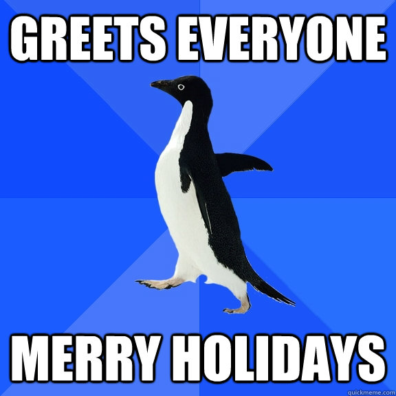 Greets everyone Merry Holidays  Socially Awkward Penguin