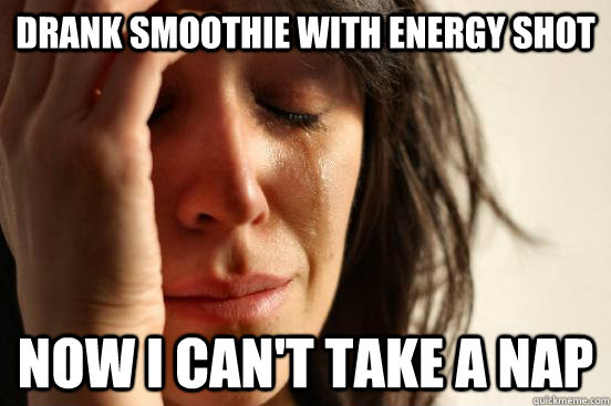 drank smoothie with energy shot Now i can't take a nap  First World Problems