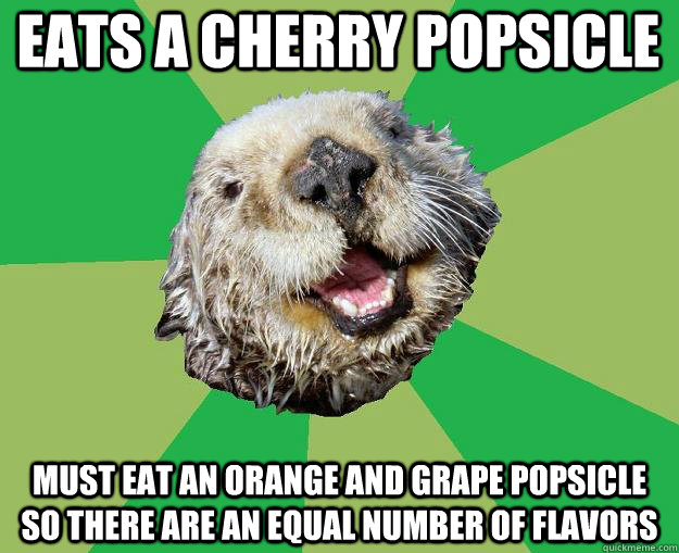 eats a cherry popsicle must eat an orange and grape popsicle so there are an equal number of flavors  OCD Otter