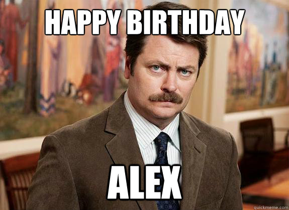 Happy Birthday ALEX - Happy Birthday ALEX  Ron Swanson can relate to Lil Wayne