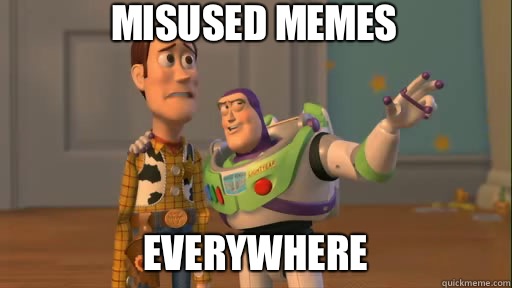 Misused memes Everywhere   Everywhere