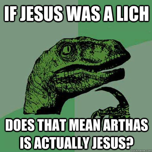 If Jesus was a Lich Does that mean Arthas is actually Jesus?  Philosoraptor