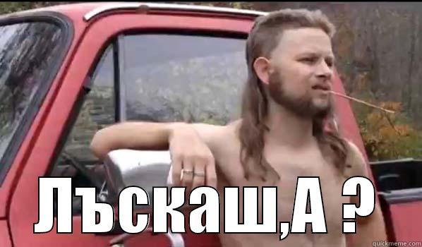 ЛЪСКАШ,A ? Almost Politically Correct Redneck