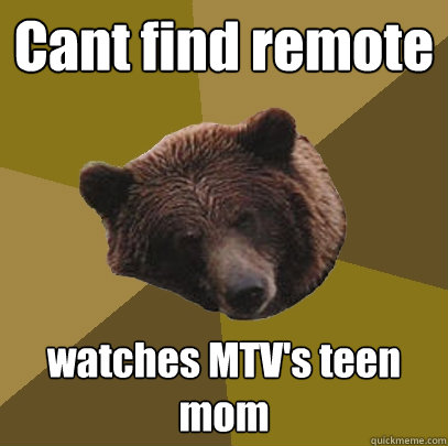 Cant find remote watches MTV's teen mom  Lazy Bachelor Bear