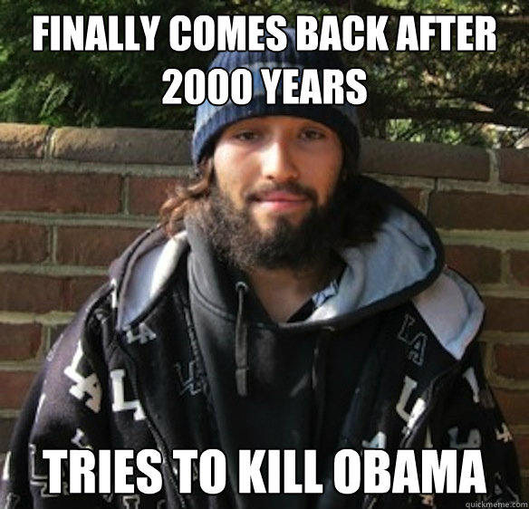 Finally comes back after 2000 years Tries to kill obama  Scumbag Jesus