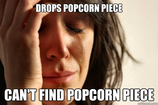 drops popcorn piece can't find popcorn piece  First World Problems