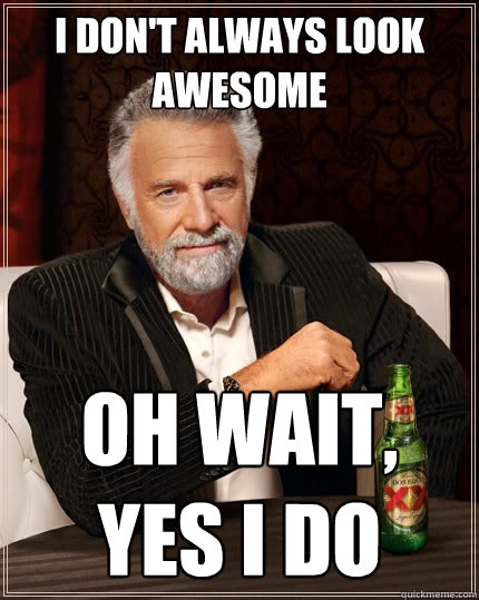I don't always look awesome oh wait, yes i do  The Most Interesting Man In The World