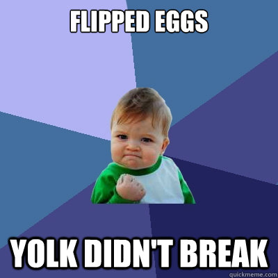 flipped eggs yolk didn't break  Success Kid