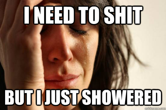 I need to shit But I just showered - I need to shit But I just showered  First World Problems