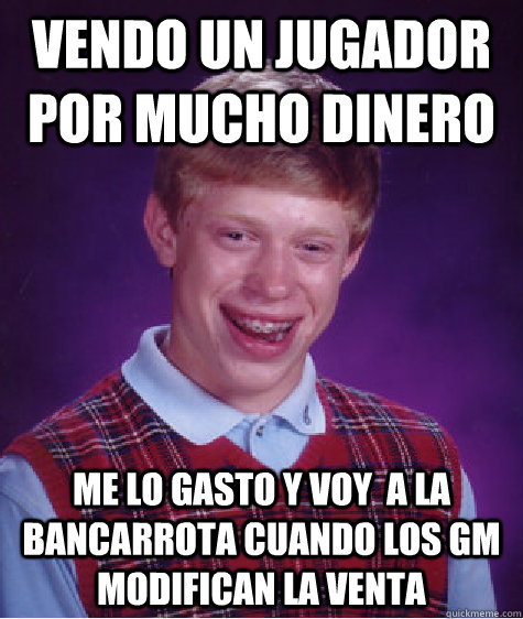 vendo un jugador por mucho dinero me lo gasto y voy  a la bancarrota cuando los gm modifican la venta  Bad Luck Brian