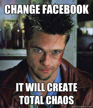 Change Facebook It will create total chaos   