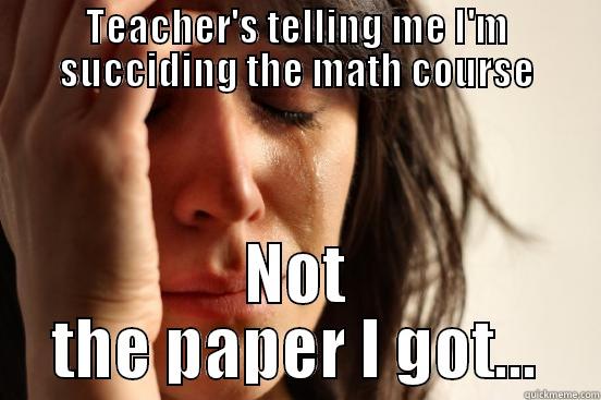 TEACHER'S TELLING ME I'M SUCCIDING THE MATH COURSE NOT THE PAPER I GOT... First World Problems