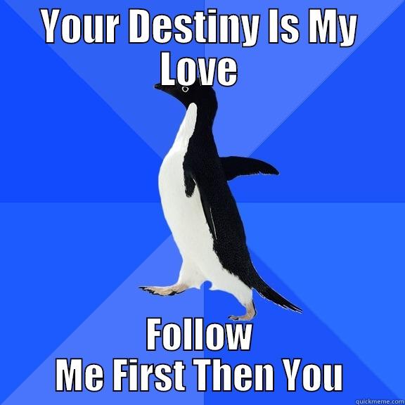 YOUR DESTINY IS MY LOVE FOLLOW ME FIRST THEN YOU Socially Awkward Penguin