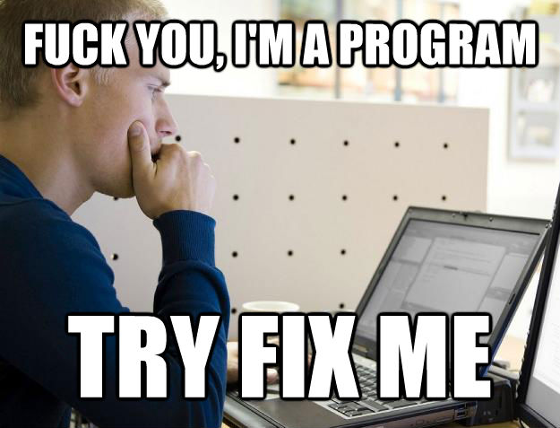 FUCK YOU, I'M A PROGRAM TRY FIX ME  Programmer