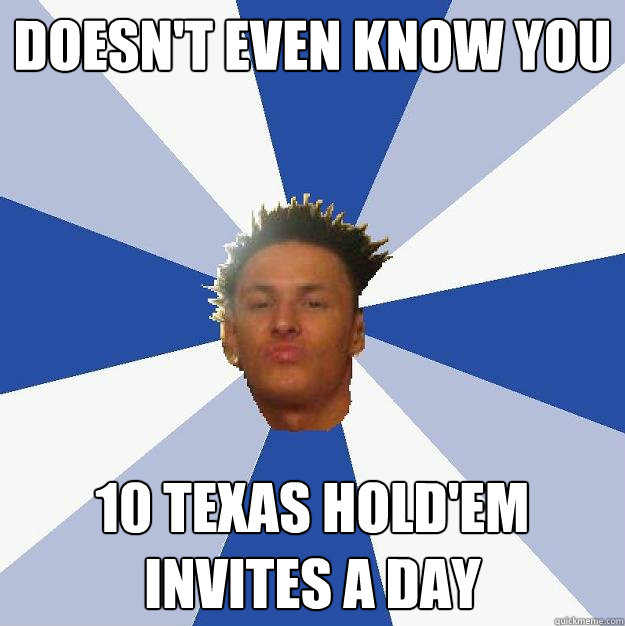 Doesn't even know you 10 texas hold'em invites a day - Doesn't even know you 10 texas hold'em invites a day  Annoying Facebook Guy