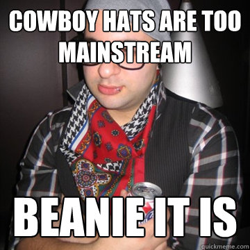 cowboy hats are too mainstream beanie it is  Oblivious Hipster