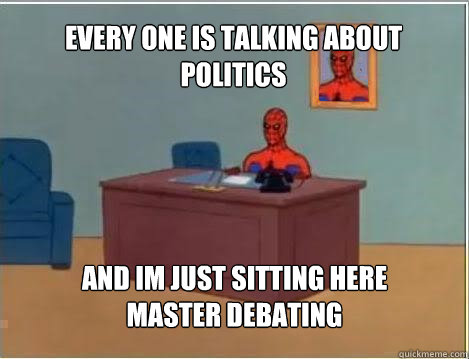 Every one is talking about politics And im just sitting here master debating  Spiderman