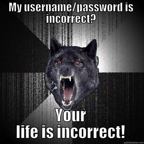 MY USERNAME/PASSWORD IS INCORRECT? YOUR LIFE IS INCORRECT! Insanity Wolf