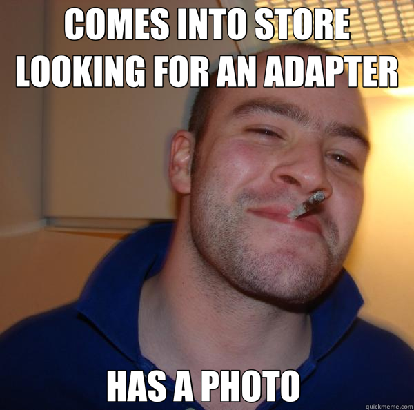 COMES INTO STORE LOOKING FOR AN ADAPTER HAS A PHOTO  - COMES INTO STORE LOOKING FOR AN ADAPTER HAS A PHOTO   Good Guy Greg 