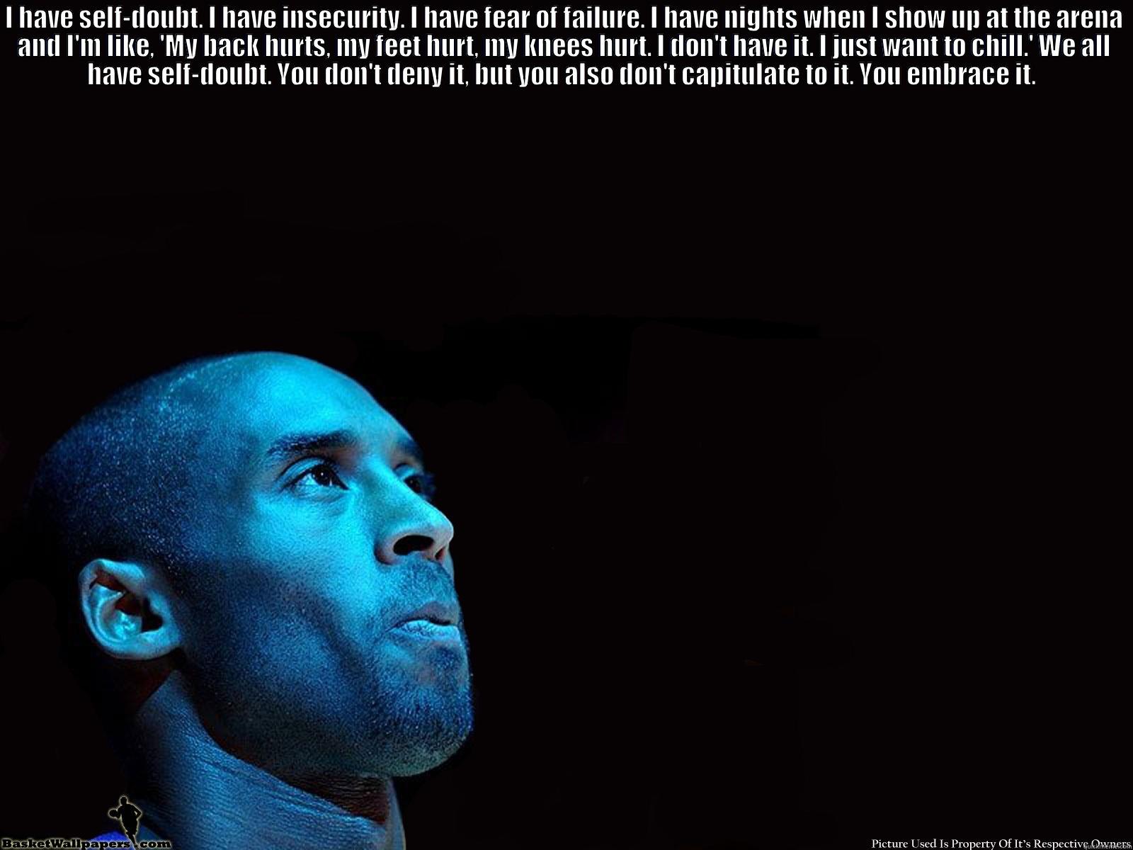 I HAVE SELF-DOUBT. I HAVE INSECURITY. I HAVE FEAR OF FAILURE. I HAVE NIGHTS WHEN I SHOW UP AT THE ARENA AND I'M LIKE, 'MY BACK HURTS, MY FEET HURT, MY KNEES HURT. I DON'T HAVE IT. I JUST WANT TO CHILL.' WE ALL HAVE SELF-DOUBT. YOU DON'T DENY IT, BUT YOU A  Misc