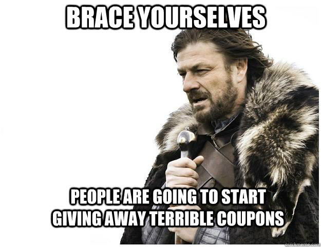 Brace yourselves people are going to start giving away terrible coupons - Brace yourselves people are going to start giving away terrible coupons  Imminent Ned