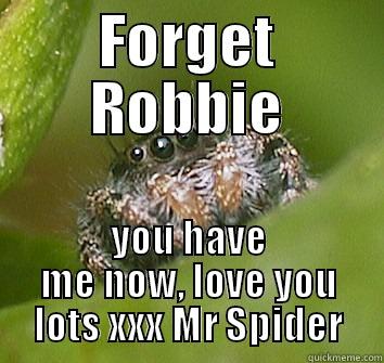 FORGET ROBBIE YOU HAVE ME NOW, LOVE YOU LOTS XXX MR SPIDER Misunderstood Spider