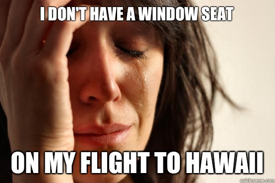 I don't have a window seat On my flight to Hawaii   First World Problems