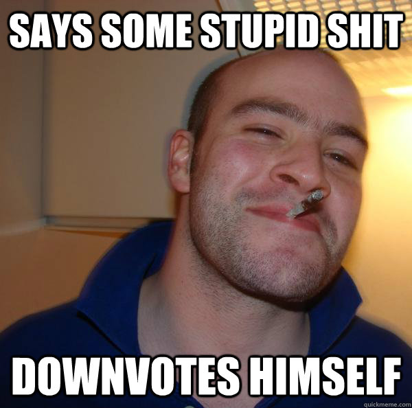says some stupid shit downvotes himself - says some stupid shit downvotes himself  Misc