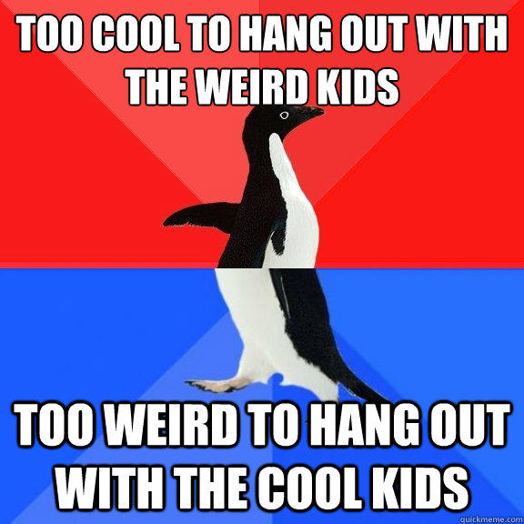 Too cool to hang out with the weird kids Too weird to hang out with the cool kids - Too cool to hang out with the weird kids Too weird to hang out with the cool kids  Socially Awksome Penguin