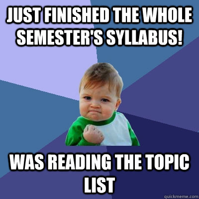 JUST FINISHED THE whole semester's SYLLABUS!  was reading the topic list  - JUST FINISHED THE whole semester's SYLLABUS!  was reading the topic list   Success Kid