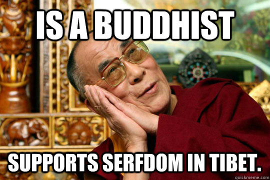 is a Buddhist  Supports serfdom in Tibet.  Good Guy Dalai Lama