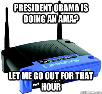 President Obama is doing an ama? Let me go out for that hour - President Obama is doing an ama? Let me go out for that hour  Scumbag Internet