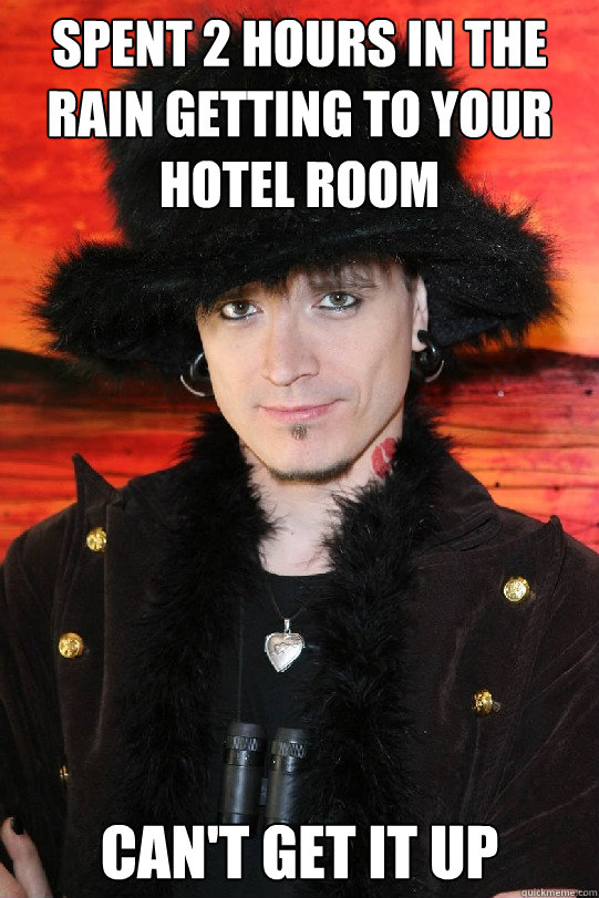 spent 2 hours in the rain getting to your hotel room can't get it up  Lolgame