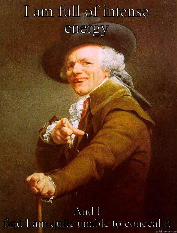 I AM FULL OF INTENSE ENERGY AND I FIND I AM QUITE UNABLE TO CONCEAL IT Joseph Ducreux