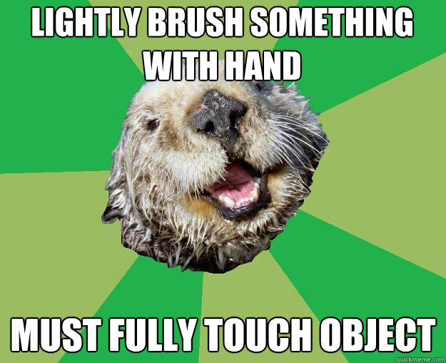 lightly brush something with hand must fully touch object  OCD Otter