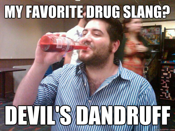 my favorite drug slang? devil's dandruff - my favorite drug slang? devil's dandruff  Meatloaf