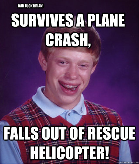 survives a plane crash, falls out of rescue helicopter! Bad Luck Brian!  Bad Luck Brian