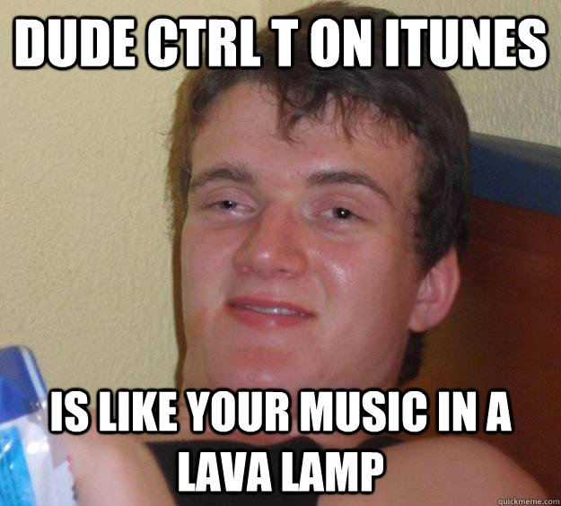 Dude Ctrl T on iTunes Is like your music in a lava lamp - Dude Ctrl T on iTunes Is like your music in a lava lamp  10 Guy