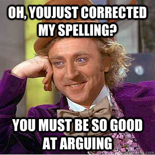 Oh, youjust corrected my spelling? you must be so good at arguing  - Oh, youjust corrected my spelling? you must be so good at arguing   Condescending Wonka