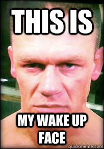 This is My wake up face - This is My wake up face  John Cena Angry face meme