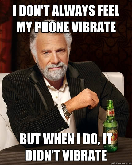 I don't always feel my phone vibrate but when i do, it didn't vibrate  The Most Interesting Man In The World