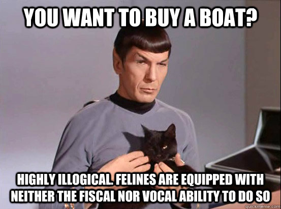 You want to buy a boat? Highly illogical. Felines are equipped with neither the fiscal nor vocal ability to do so - You want to buy a boat? Highly illogical. Felines are equipped with neither the fiscal nor vocal ability to do so  Live Long and Prospurr