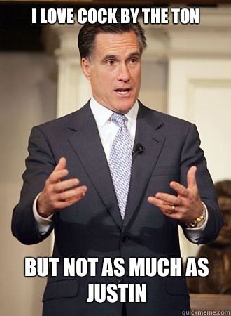 I love cock by the ton but not as much as Justin   Relatable Romney